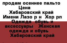  продам осеннее пальто › Цена ­ 2 000 - Хабаровский край, Имени Лазо р-н, Хор рп Одежда, обувь и аксессуары » Женская одежда и обувь   . Хабаровский край